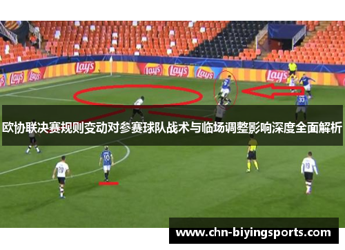 欧协联决赛规则变动对参赛球队战术与临场调整影响深度全面解析