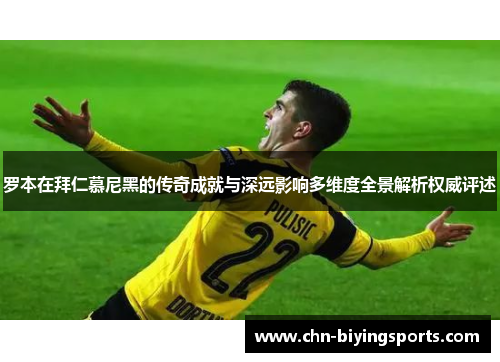 罗本在拜仁慕尼黑的传奇成就与深远影响多维度全景解析权威评述