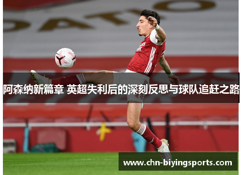 阿森纳新篇章 英超失利后的深刻反思与球队追赶之路