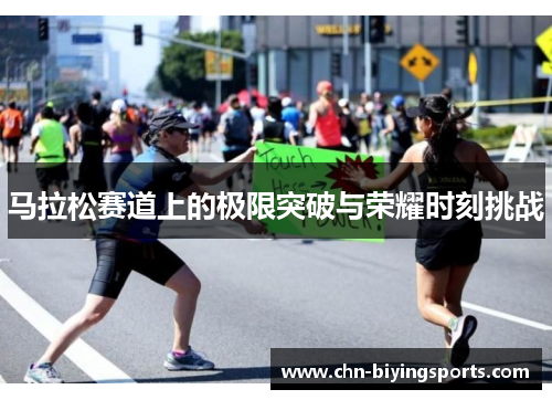 马拉松赛道上的极限突破与荣耀时刻挑战 马拉松赛道上的极限突破与荣耀时刻挑战