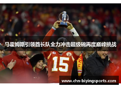 马霍姆斯引领酋长队全力冲击超级碗再度巅峰挑战