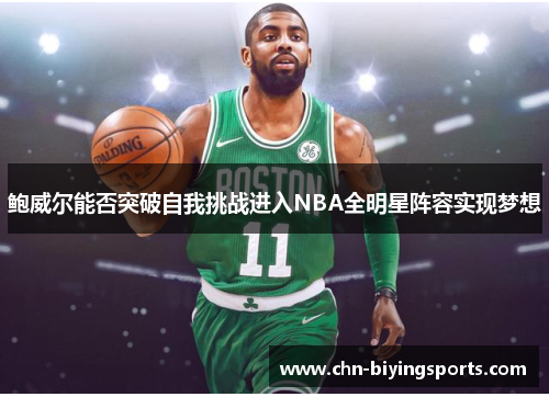 鲍威尔能否突破自我挑战进入NBA全明星阵容实现梦想