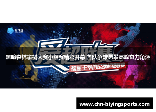 黑暗森林攀树大赛小组赛精彩开幕 各队争雄勇攀高峰奋力角逐