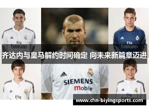 齐达内与皇马解约时间确定 向未来新篇章迈进