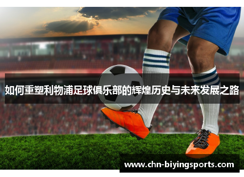 如何重塑利物浦足球俱乐部的辉煌历史与未来发展之路